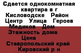 Сдается однокомнатная квартира в г.Кисловодске › Район ­ Центр › Улица ­ Героев Медиков › Дом ­ 22 › Этажность дома ­ 5 › Цена ­ 7 000 - Ставропольский край, Кировский р-н Недвижимость » Квартиры аренда   . Ставропольский край